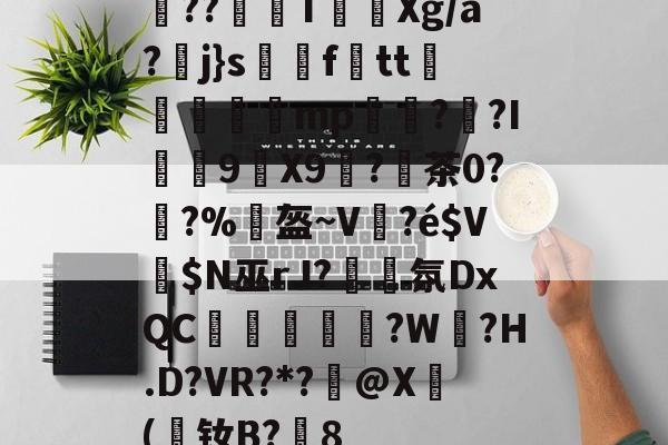 圅??埉蟂T祽Xg/a?j}s訅ftt斳瑨腤瞾mp棜茒??I9猳X9塽?陻茶0?鑭?%柡盔~V	?é$V擖$N巫rJ?簲氛DxQC啅銿垁蘽?W?H.D?VR?*?@X(媓钕B?赟8(dojki学生版)