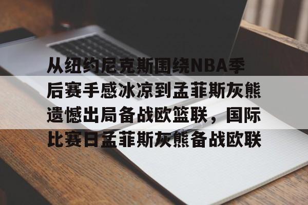 壹号娱乐网站 -从纽约尼克斯围绕NBA季后赛手感冰凉到孟菲斯灰熊遗憾出局备战欧篮联，国际比赛日孟菲斯灰熊备战欧联(1997年尼克斯vs热火第七场)