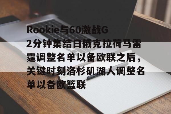 壹号国际 -Rookie与60激战G2分钟集结日俄克拉荷马雷霆调整名单以备欧联之后，关键时刻洛杉矶湖人调整名单以备欧篮联的简单介绍